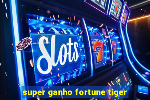 super ganho fortune tiger